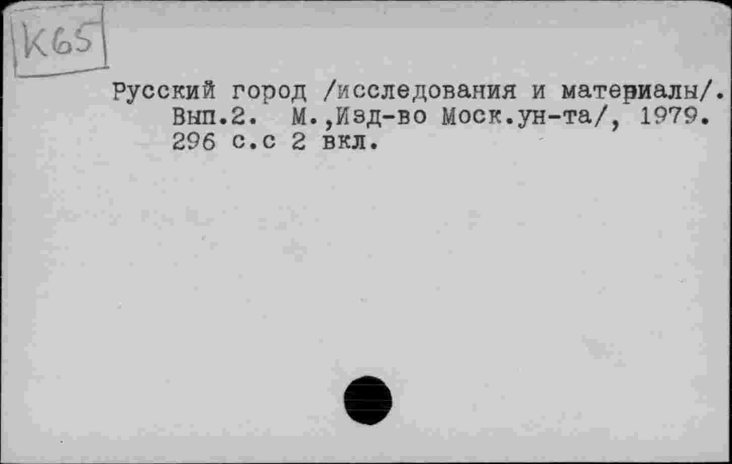 ﻿Русский город /исследования и материалы/. Вып.2. М.,Изд-во Моск.ун-та/, 1979. 296 с.с 2 вкл.